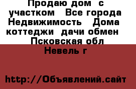 Продаю дом, с участком - Все города Недвижимость » Дома, коттеджи, дачи обмен   . Псковская обл.,Невель г.